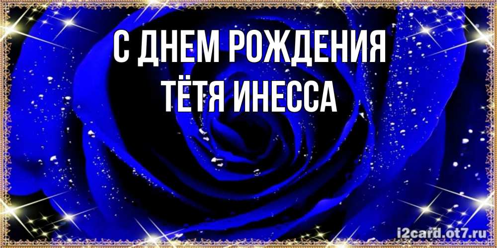Открытка на каждый день с именем, Тётя-Инесса С днем рождения голубые цветы в росе Прикольная открытка с пожеланием онлайн скачать бесплатно 