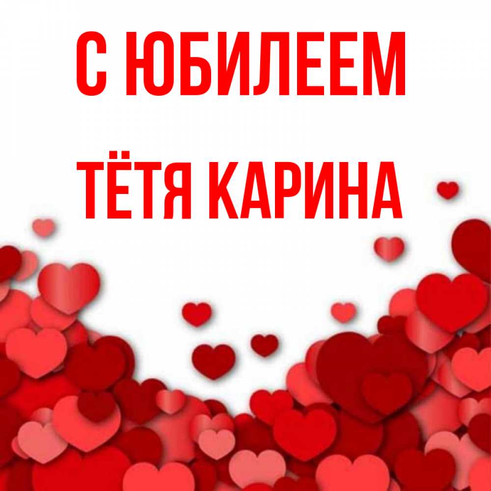 Открытка на каждый день с именем, Тётя-Карина С юбилеем много красных сердечек о любви Прикольная открытка с пожеланием онлайн скачать бесплатно 