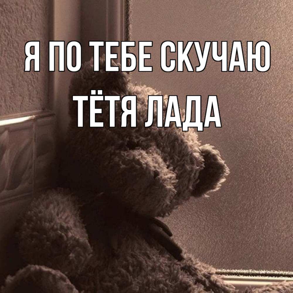 Открытка на каждый день с именем, Тётя-Лада Я по тебе скучаю скучаем тут Прикольная открытка с пожеланием онлайн скачать бесплатно 