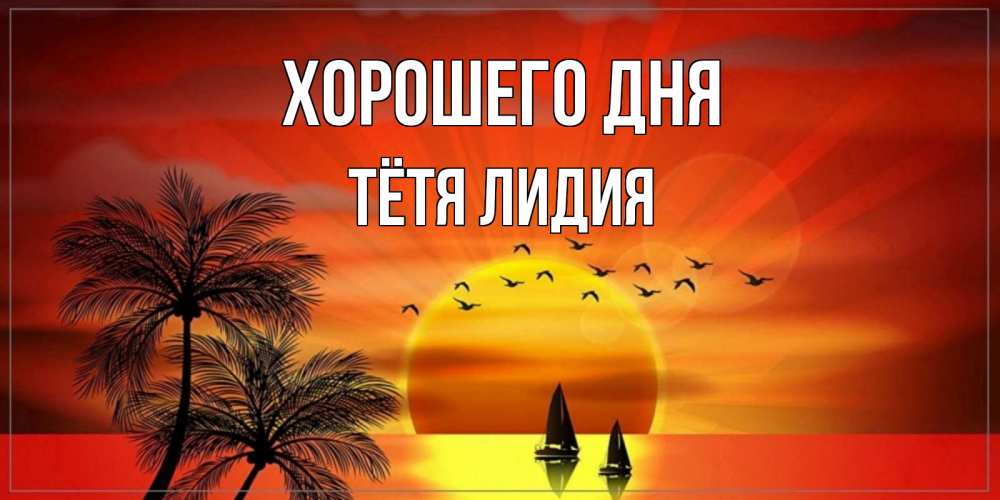 Открытка на каждый день с именем, Тётя-Лидия Хорошего дня открытки с пожеланиями хорошего дня Прикольная открытка с пожеланием онлайн скачать бесплатно 