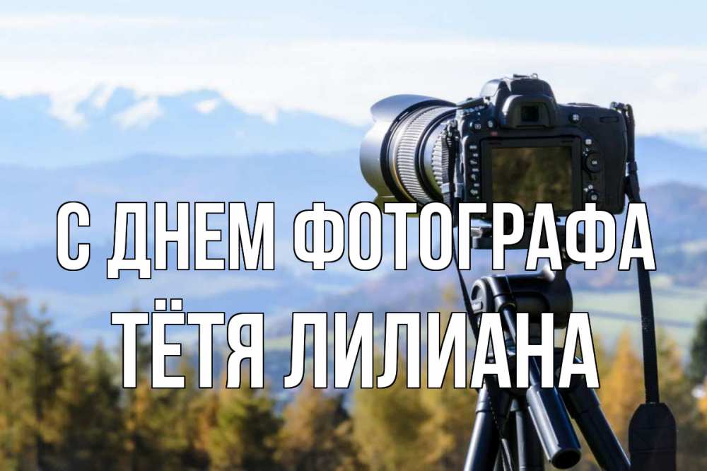 Открытка на каждый день с именем, Тётя-Лилиана С днем фотографа с днем фотографа Прикольная открытка с пожеланием онлайн скачать бесплатно 