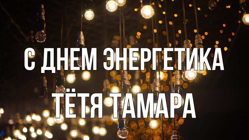 Открытка на каждый день с именем, Тётя-Тамара С днем энергетика гирлянда Прикольная открытка с пожеланием онлайн скачать бесплатно 