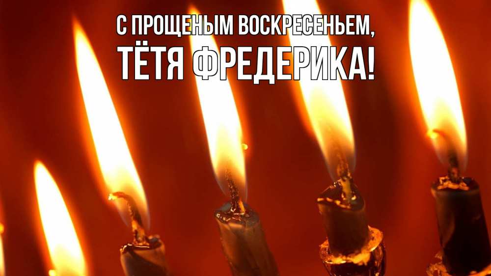 Открытка на каждый день с именем, Тётя-Фредерика С прощеным воскресеньем свечи Прикольная открытка с пожеланием онлайн скачать бесплатно 