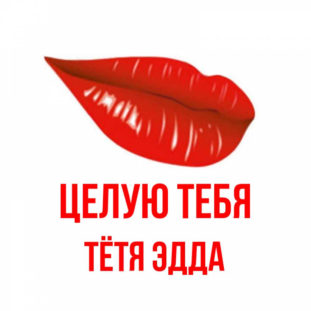 Открытка на каждый день с именем, Тётя-Эдда Целую тебя губы на открытке Прикольная открытка с пожеланием онлайн скачать бесплатно 