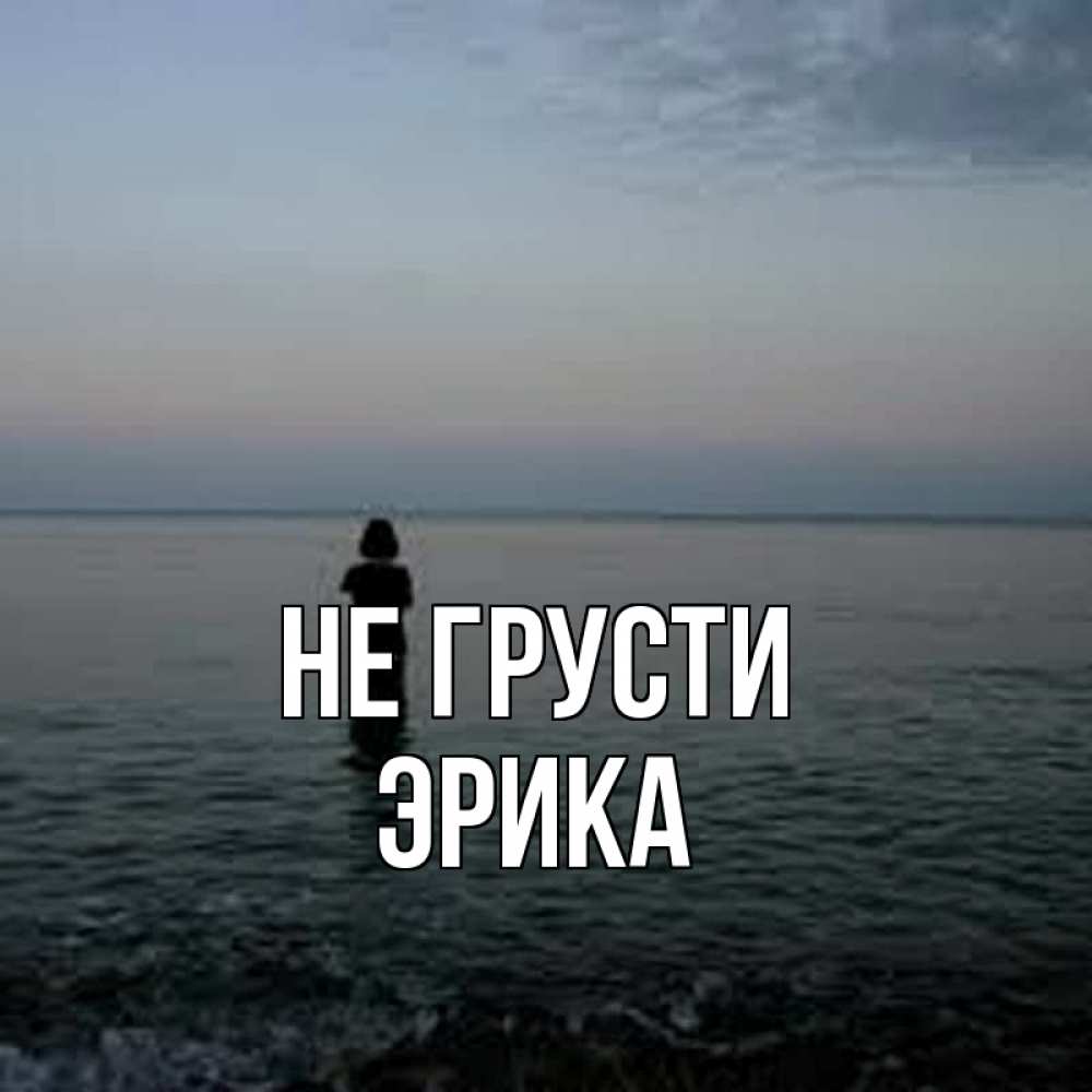 Открытка на каждый день с именем, Эрика Не грусти девушка Прикольная открытка с пожеланием онлайн скачать бесплатно 