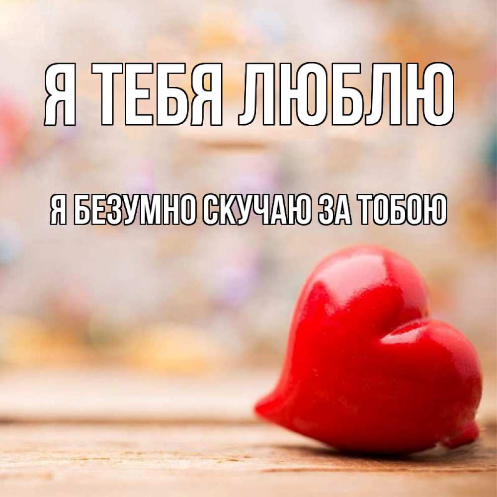 Открытка на каждый день с именем, Я-безумно-скучаю-за-тобою Я тебя люблю красота 3 Прикольная открытка с пожеланием онлайн скачать бесплатно 