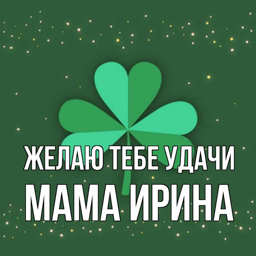 Открытка на каждый день с именем, Мама-Ирина Желаю тебе удачи лист клевера Прикольная открытка с пожеланием онлайн скачать бесплатно 