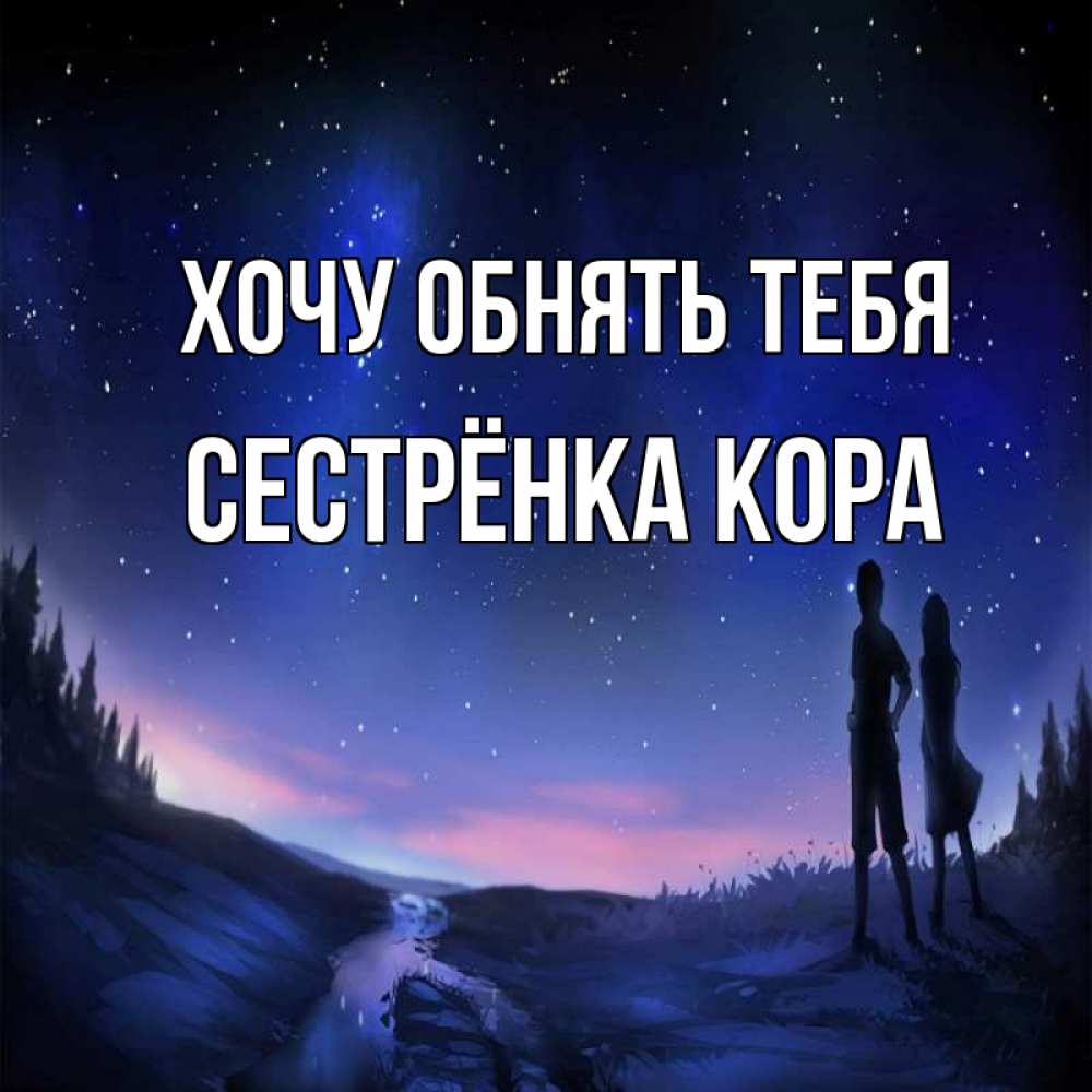 Открытка на каждый день с именем, Сестрёнка-Кора Хочу обнять тебя абстракция 1 Прикольная открытка с пожеланием онлайн скачать бесплатно 