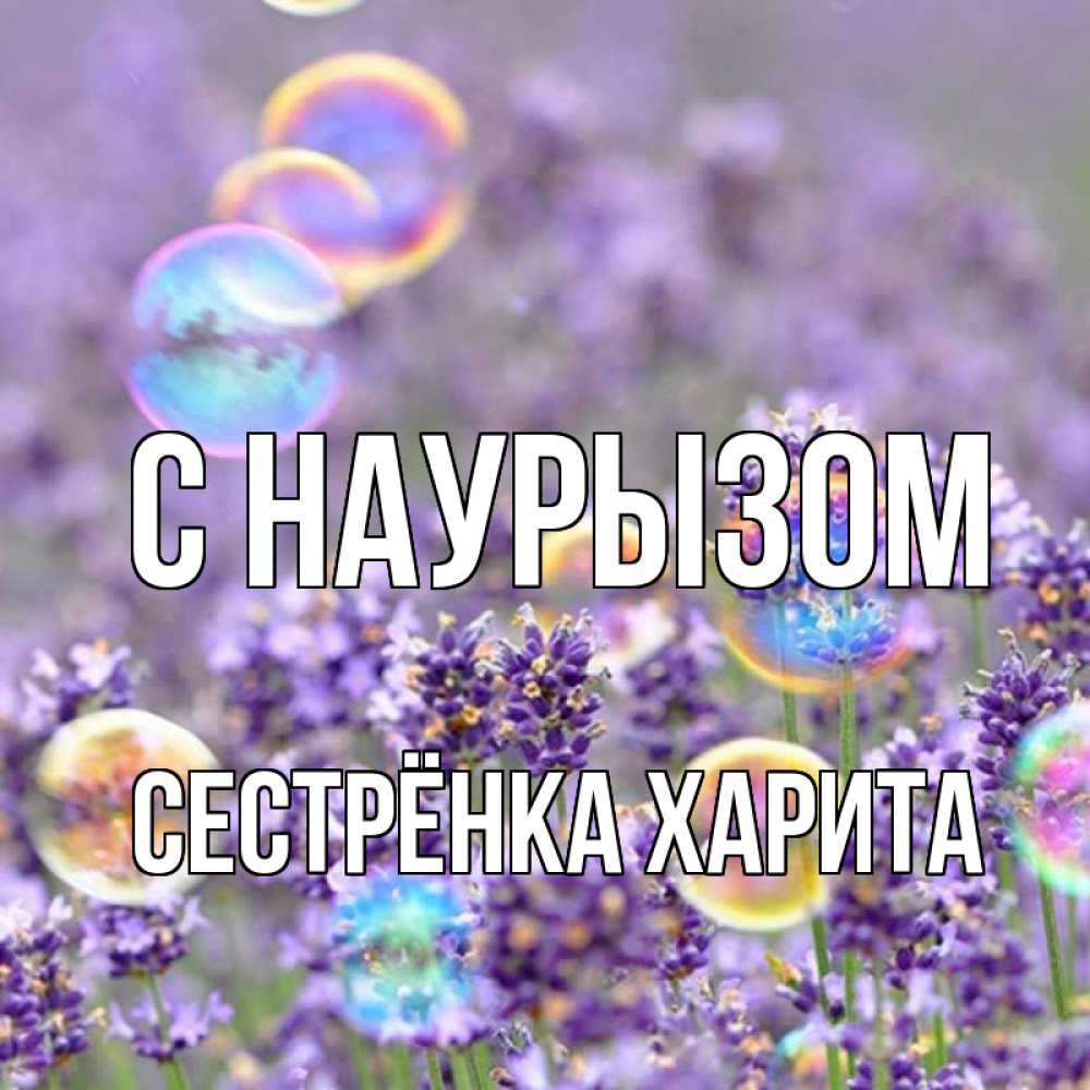 Открытка на каждый день с именем, Сестрёнка-Харита С наурызом цветы Прикольная открытка с пожеланием онлайн скачать бесплатно 