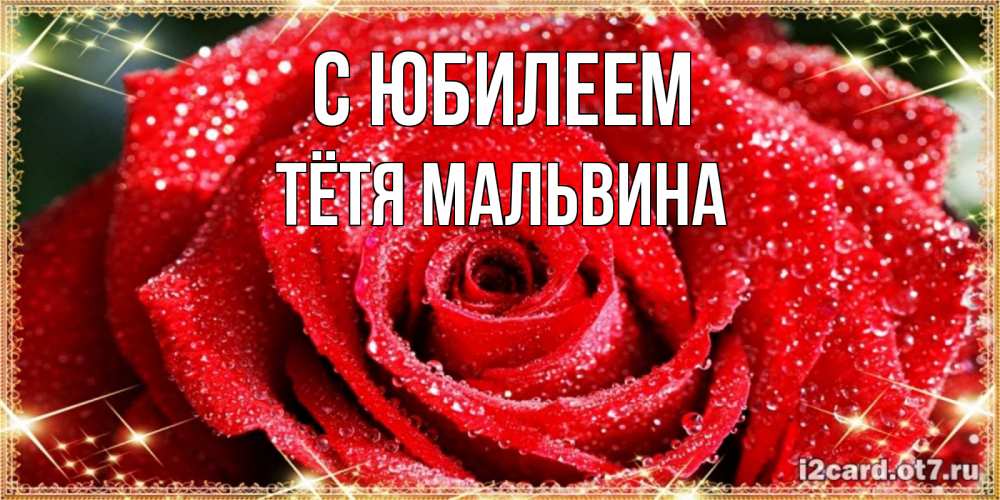 Открытка на каждый день с именем, Тётя-Мальвина С юбилеем роса и роза. открытка с красивой розой Прикольная открытка с пожеланием онлайн скачать бесплатно 