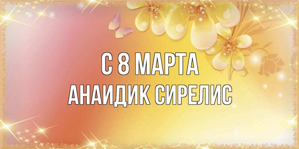 Открытка с именем, АНАИДИК СИРЕЛИС, С 8 марта