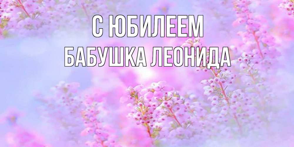 Открытка на каждый день с именем, Бабушка-Леонида С юбилеем красивая открытка с мелкими цветами Прикольная открытка с пожеланием онлайн скачать бесплатно 