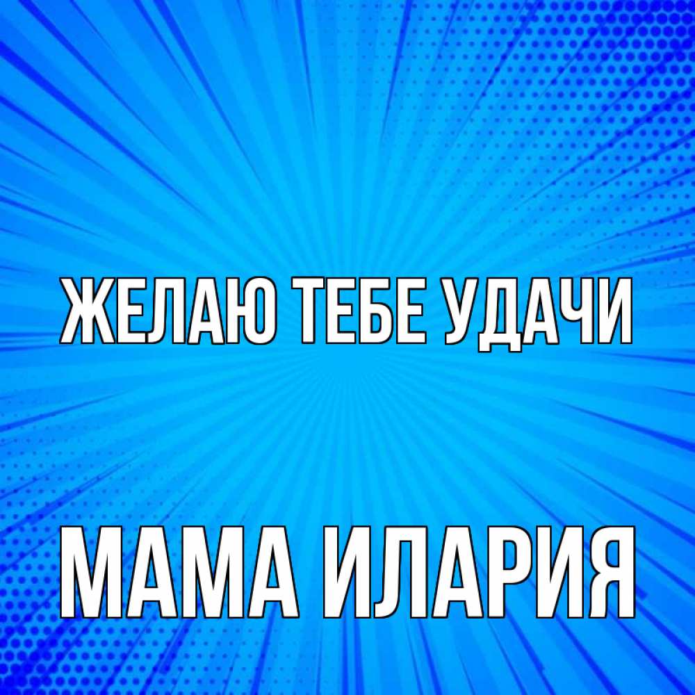 Открытка на каждый день с именем, Мама-Илария Желаю тебе удачи на удачу Прикольная открытка с пожеланием онлайн скачать бесплатно 