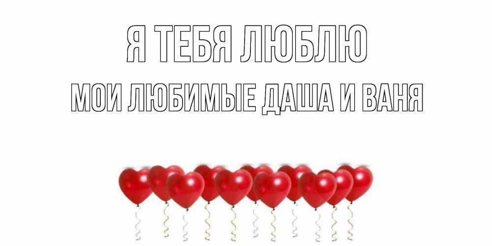 Картинка Я тебя люблю, Мои любимые Даша и Ваня