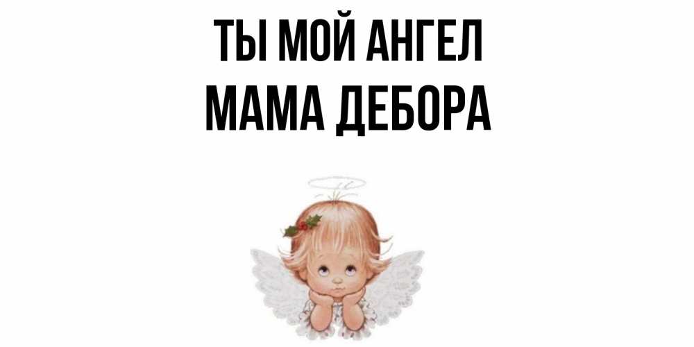 Открытка на каждый день с именем, Мама-Дебора Ты мой ангел ангел Прикольная открытка с пожеланием онлайн скачать бесплатно 