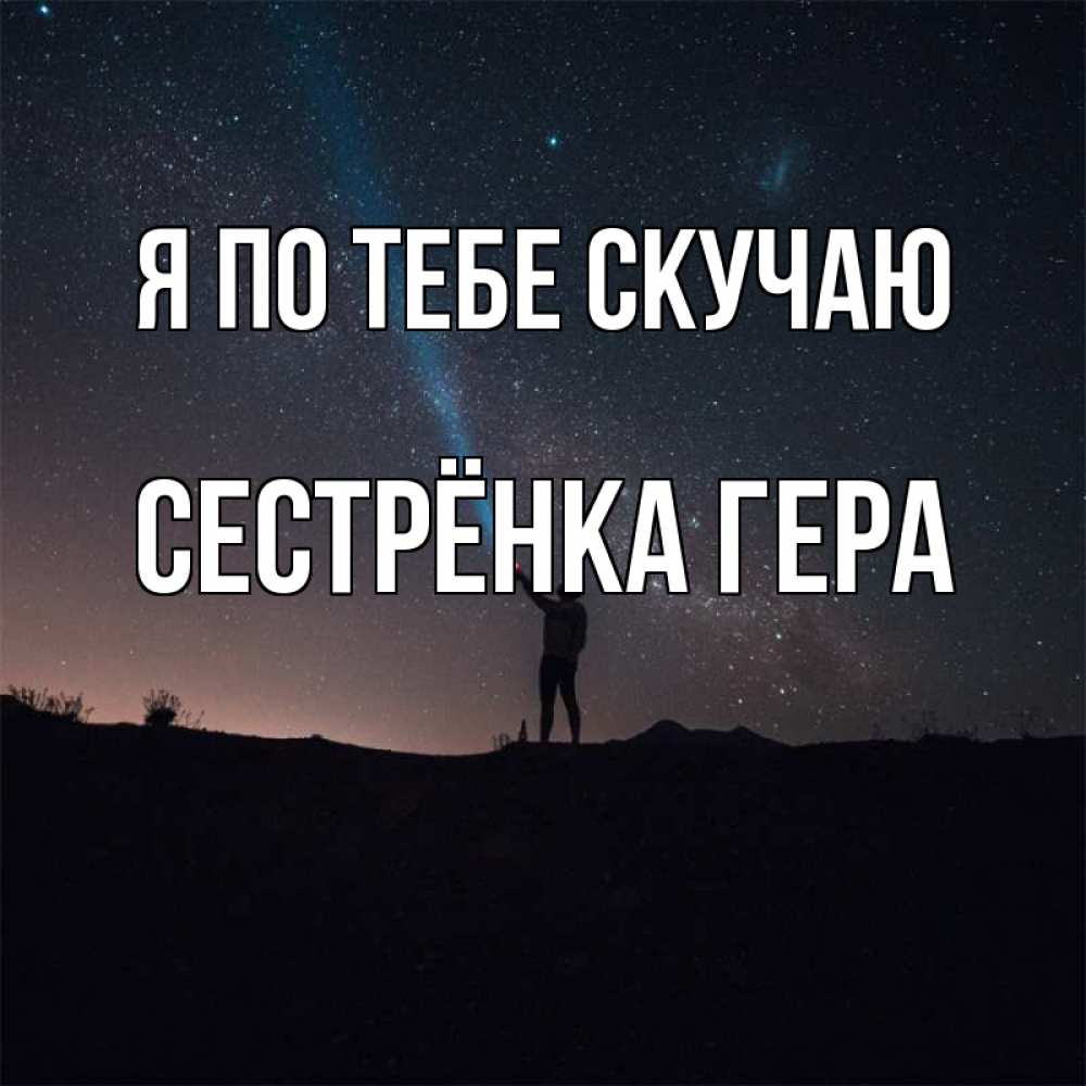 Открытка на каждый день с именем, Сестрёнка-Гера Я по тебе скучаю звезды и луч света Прикольная открытка с пожеланием онлайн скачать бесплатно 