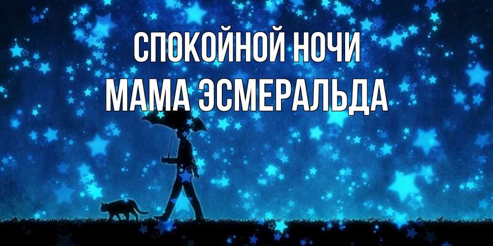 Открытка на каждый день с именем, Мама-Эсмеральда Спокойной ночи ночные прогулки с котом под звездами Прикольная открытка с пожеланием онлайн скачать бесплатно 