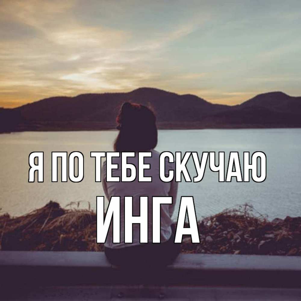 Открытка на каждый день с именем, Инга Я по тебе скучаю я уже соскучилась Прикольная открытка с пожеланием онлайн скачать бесплатно 