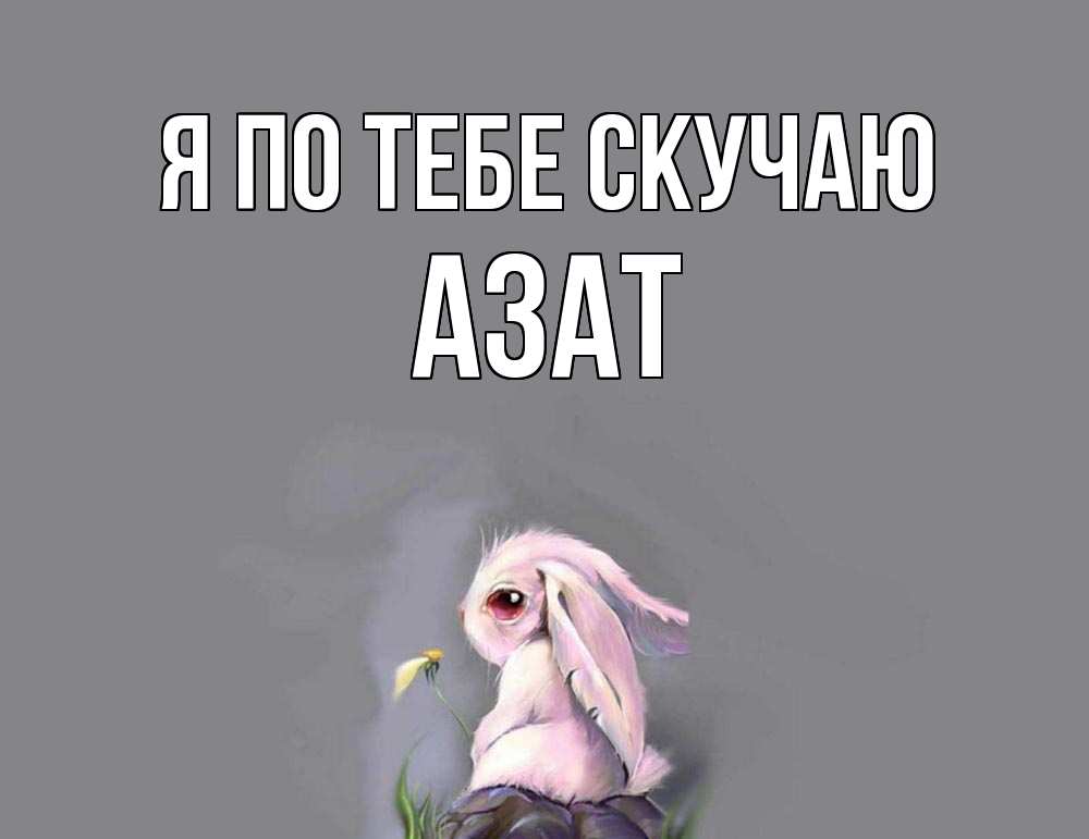 Открытка на каждый день с именем, Азат Я по тебе скучаю заяц Прикольная открытка с пожеланием онлайн скачать бесплатно 