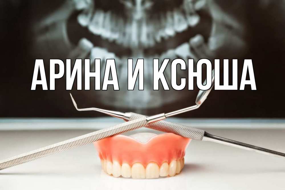 Открытка на каждый день с именем, Арина-и-Ксюша Главная с днем стоматолога Прикольная открытка с пожеланием онлайн скачать бесплатно 