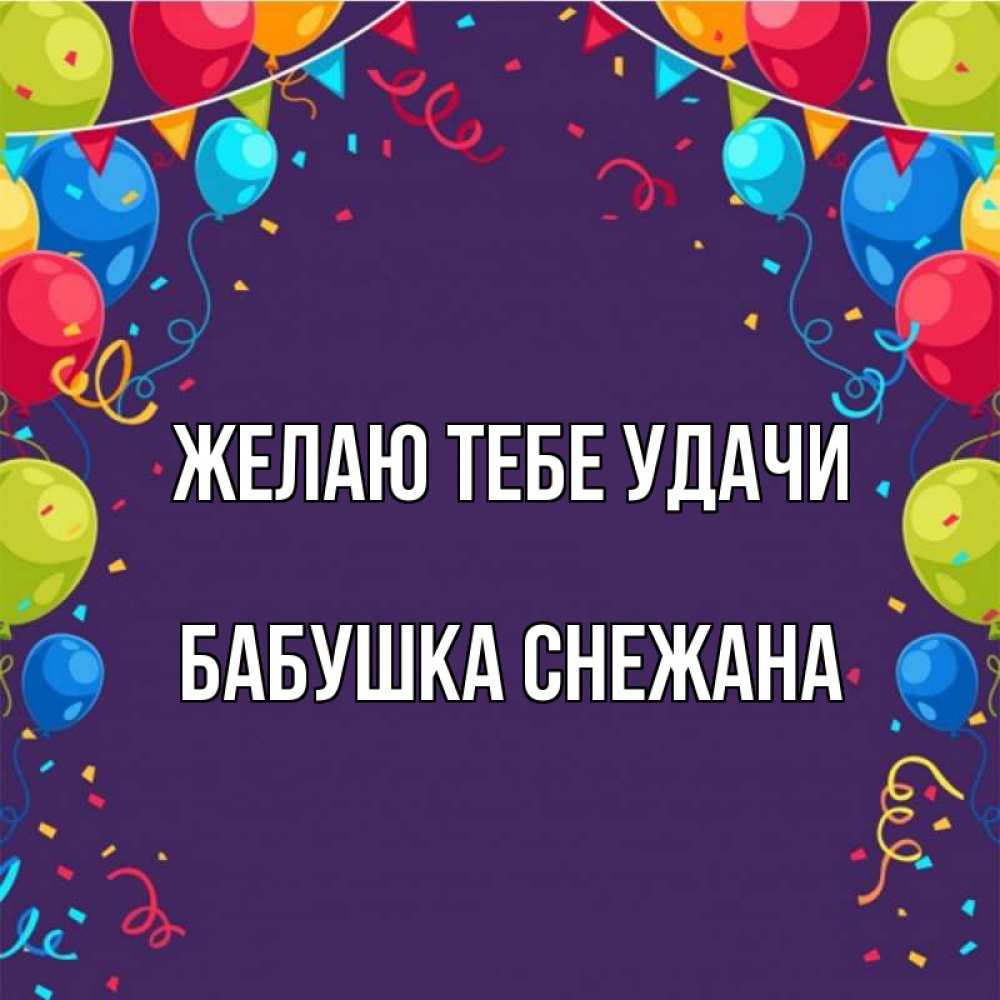 Открытка на каждый день с именем, Бабушка-Снежана Желаю тебе удачи шары Прикольная открытка с пожеланием онлайн скачать бесплатно 