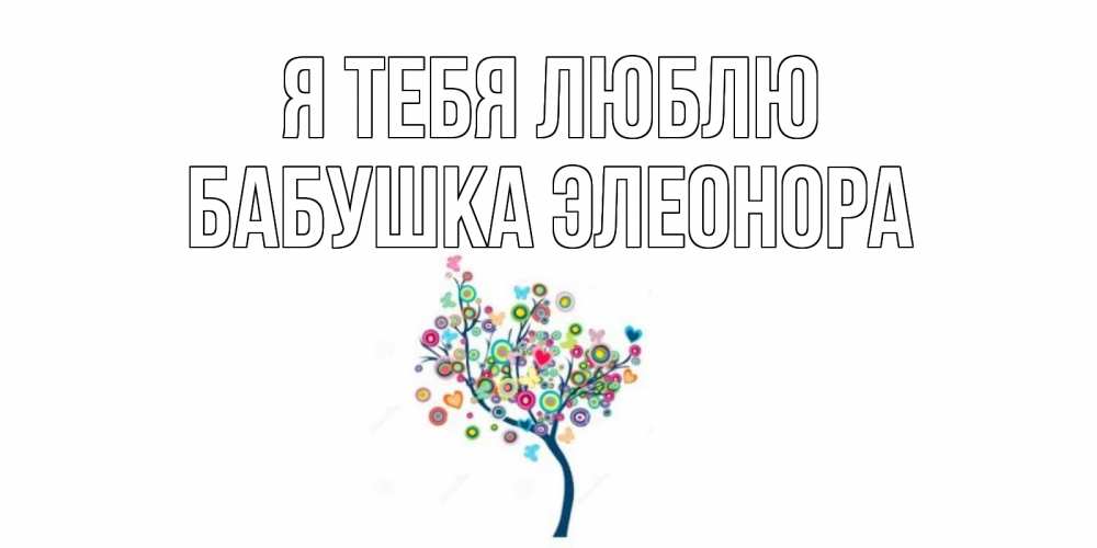 Открытка на каждый день с именем, Бабушка-Элеонора Я тебя люблю дерево Прикольная открытка с пожеланием онлайн скачать бесплатно 