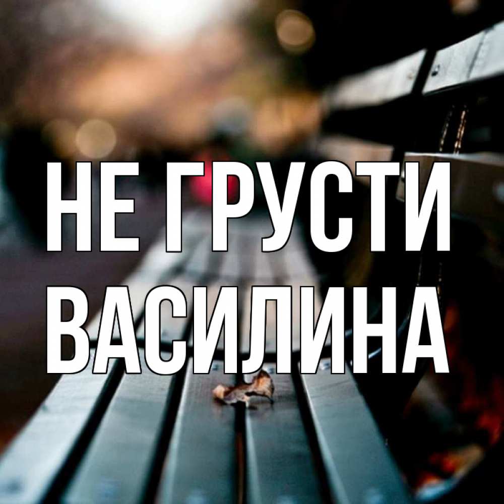 Открытка на каждый день с именем, Василина Не грусти размытый фон Прикольная открытка с пожеланием онлайн скачать бесплатно 