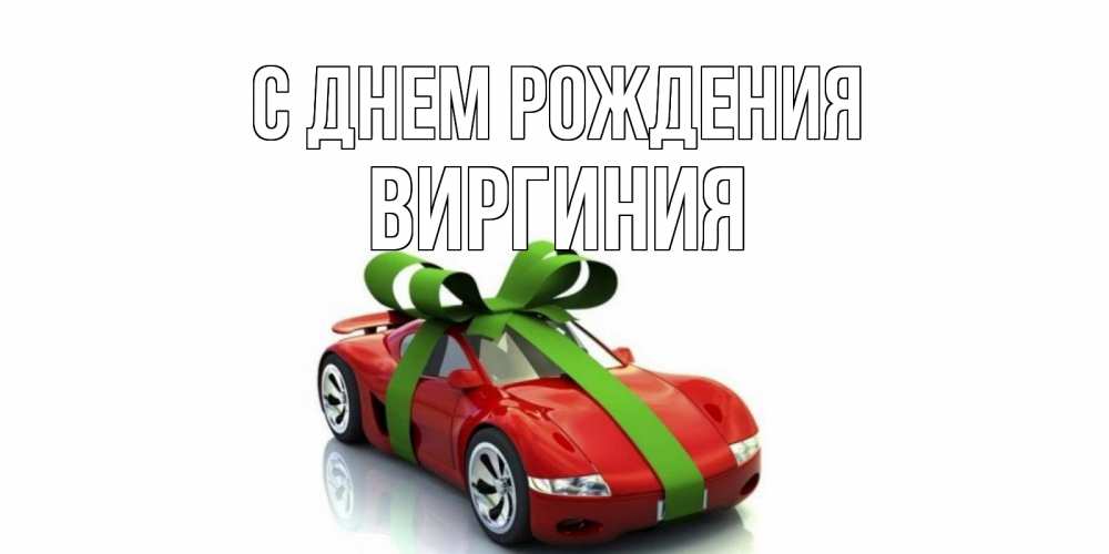Открытка на каждый день с именем, Виргиния С днем рождения машина, бантик Прикольная открытка с пожеланием онлайн скачать бесплатно 