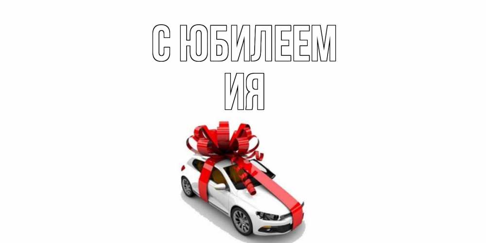 Открытка на каждый день с именем, Ия С юбилеем машина, лента Прикольная открытка с пожеланием онлайн скачать бесплатно 