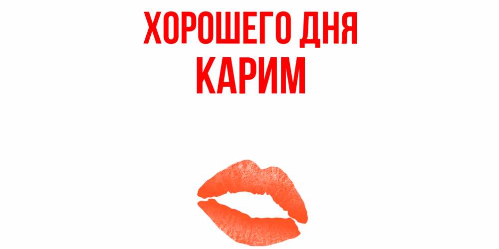 Открытка на каждый день с именем, Карим Хорошего дня удачного дня с поцелуем Прикольная открытка с пожеланием онлайн скачать бесплатно 