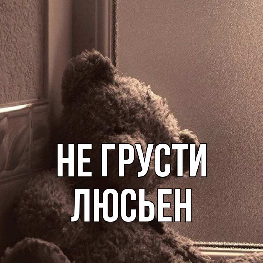 Открытка на каждый день с именем, Люсьен Не грусти стекол рефленое Прикольная открытка с пожеланием онлайн скачать бесплатно 