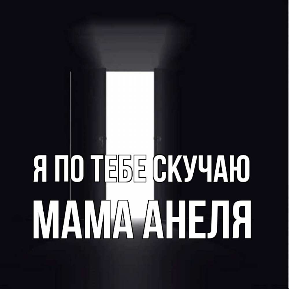 Открытка на каждый день с именем, Мама-Анеля Я по тебе скучаю дверь и свет Прикольная открытка с пожеланием онлайн скачать бесплатно 