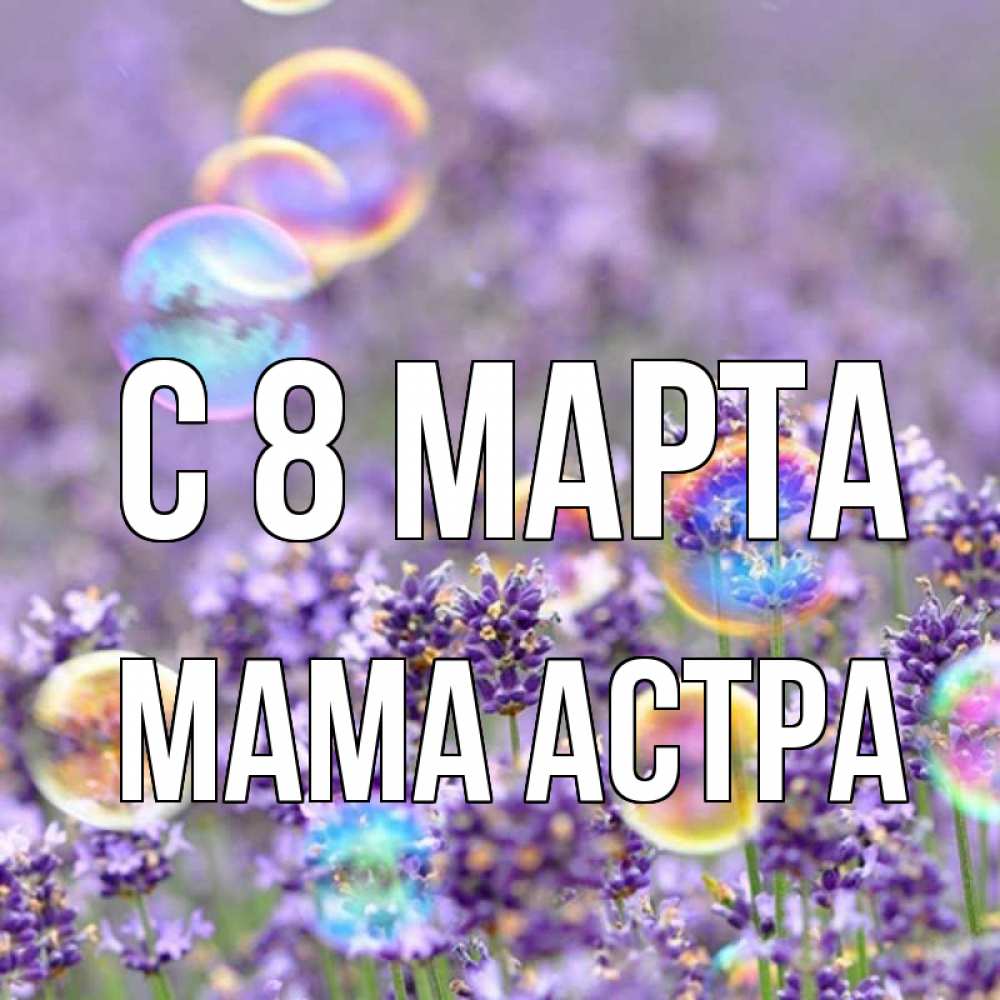 Открытка на каждый день с именем, Мама-Астра С 8 МАРТА цветы Прикольная открытка с пожеланием онлайн скачать бесплатно 