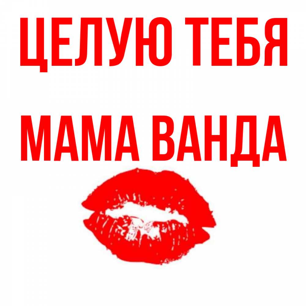 Открытка на каждый день с именем, Мама-Ванда Целую тебя помада и губы Прикольная открытка с пожеланием онлайн скачать бесплатно 