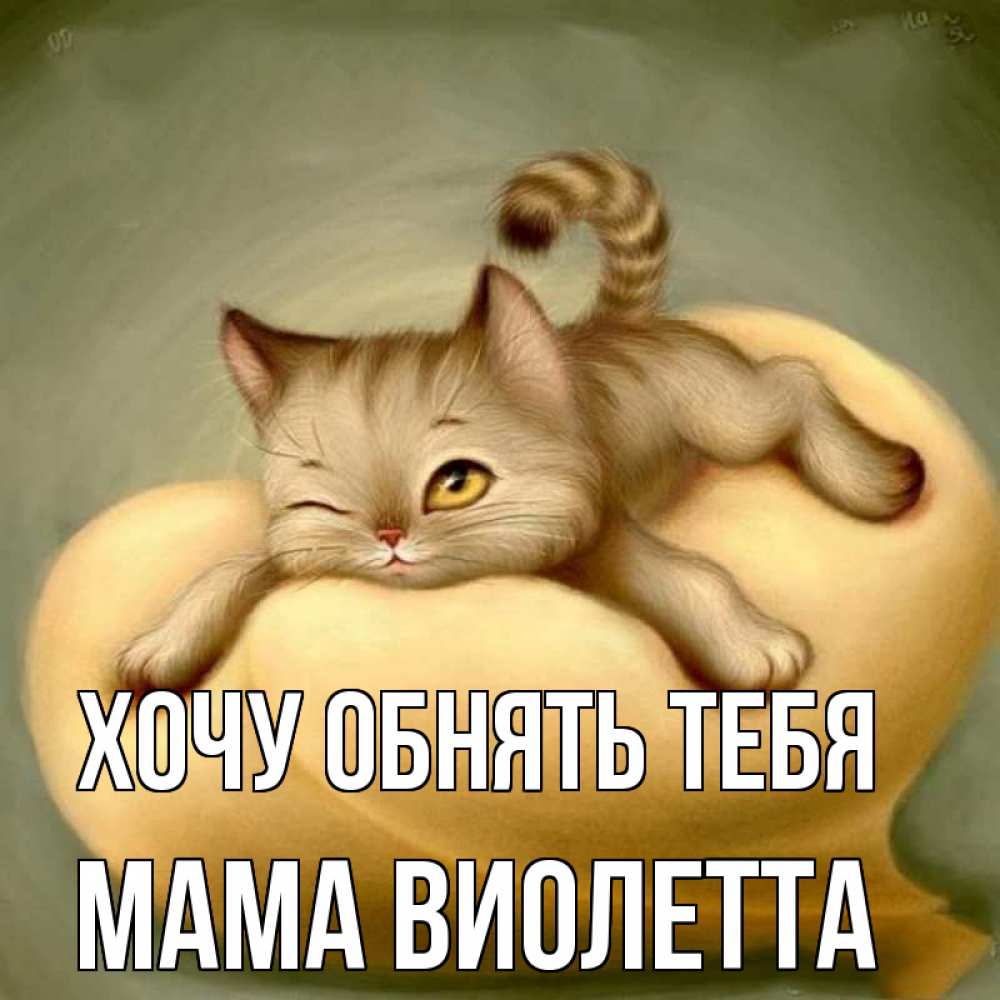Открытка на каждый день с именем, Мама-Виолетта Хочу обнять тебя кошечка Прикольная открытка с пожеланием онлайн скачать бесплатно 