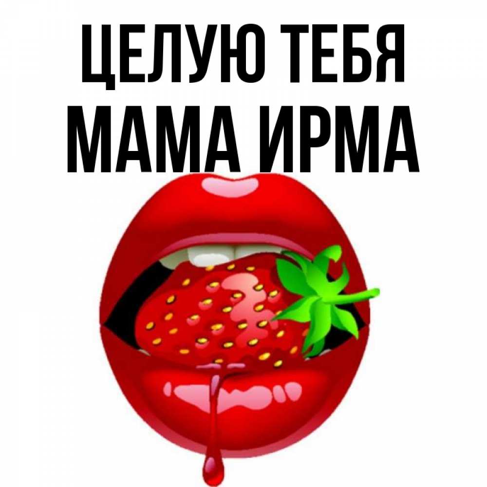 Открытка на каждый день с именем, Мама-Ирма Целую тебя открытки с поцелуями Прикольная открытка с пожеланием онлайн скачать бесплатно 