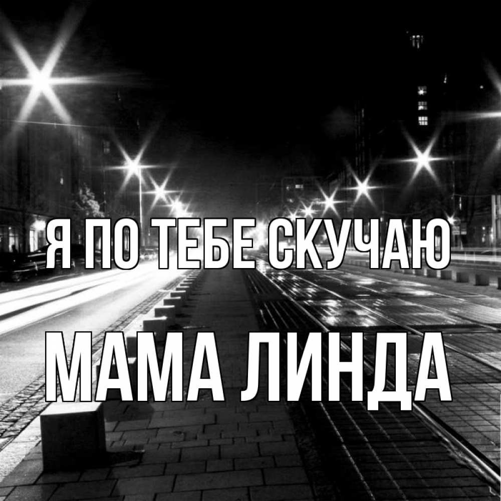 Открытка на каждый день с именем, Мама-Линда Я по тебе скучаю проспект Прикольная открытка с пожеланием онлайн скачать бесплатно 