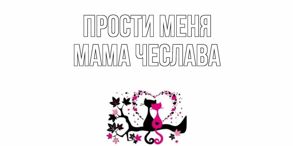 Открытка на каждый день с именем, Мама-Чеслава Прости меня коты Прикольная открытка с пожеланием онлайн скачать бесплатно 
