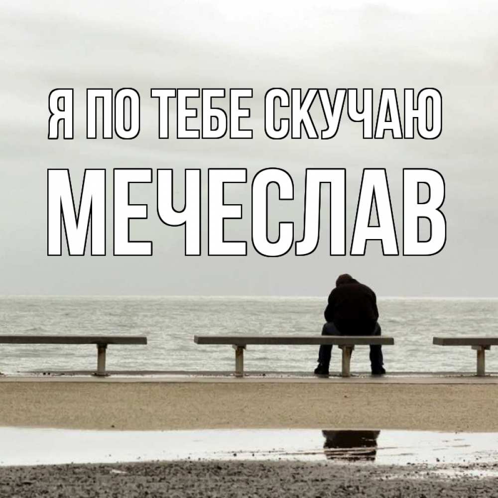 Открытка на каждый день с именем, Мечеслав Я по тебе скучаю приходи Прикольная открытка с пожеланием онлайн скачать бесплатно 
