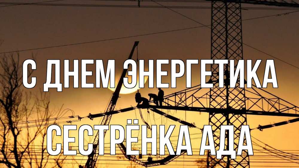 Открытка на каждый день с именем, Сестрёнка-Ада С днем энергетика ЛЭП ремонт закат Прикольная открытка с пожеланием онлайн скачать бесплатно 