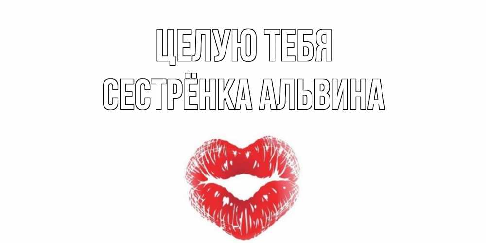 Открытка на каждый день с именем, Сестрёнка-Альвина Целую тебя поцелуй Прикольная открытка с пожеланием онлайн скачать бесплатно 