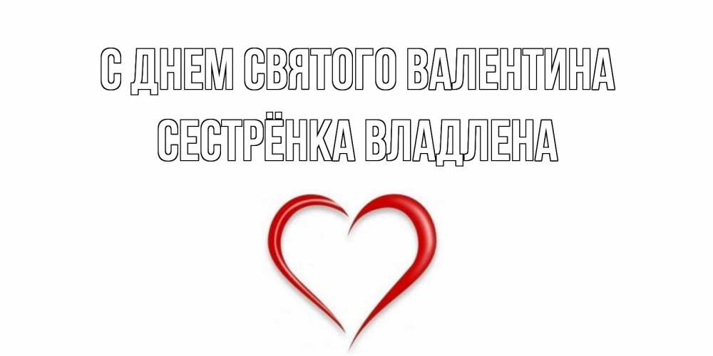 Открытка на каждый день с именем, Сестрёнка-Владлена С днем Святого Валентина сердечко красное Прикольная открытка с пожеланием онлайн скачать бесплатно 