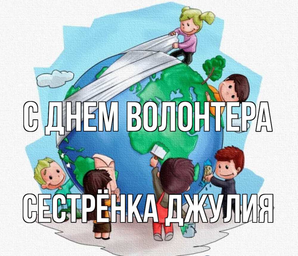 Открытка на каждый день с именем, Сестрёнка-Джулия С днем волонтера С днем волонтера Прикольная открытка с пожеланием онлайн скачать бесплатно 