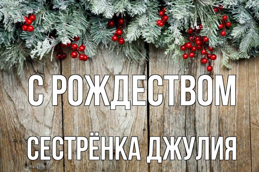 Открытка на каждый день с именем, Сестрёнка-Джулия С рождеством с рождеством Прикольная открытка с пожеланием онлайн скачать бесплатно 
