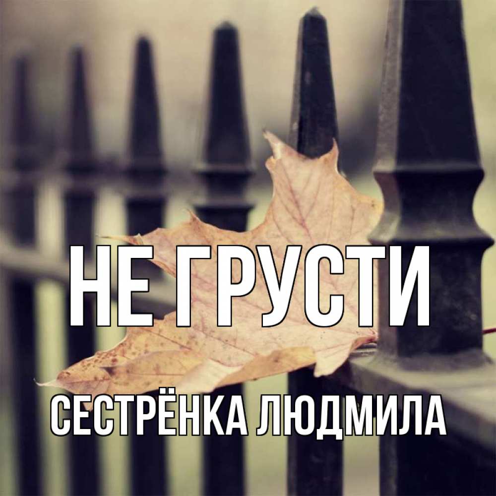 Открытка на каждый день с именем, Сестрёнка-Людмила Не грусти лист клена Прикольная открытка с пожеланием онлайн скачать бесплатно 