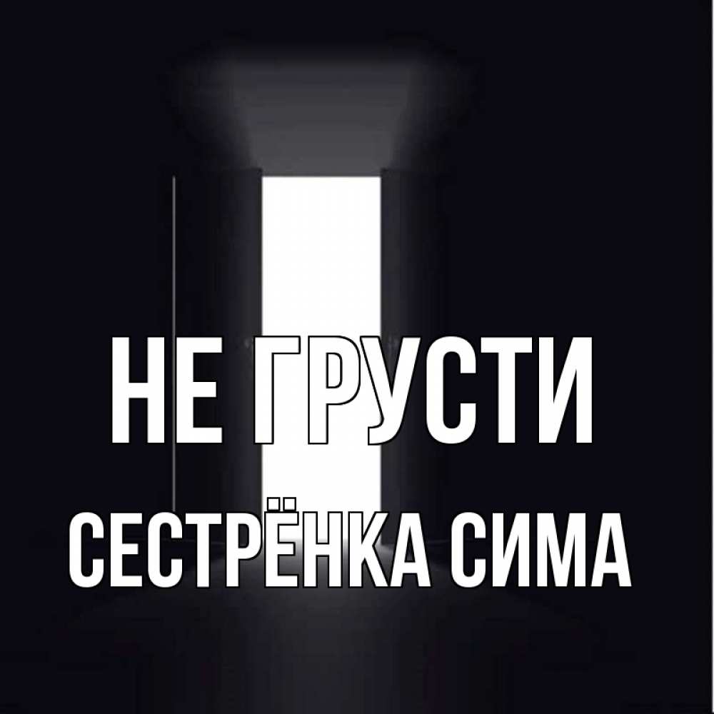 Открытка на каждый день с именем, Сестрёнка-Сима Не грусти открытая дверь Прикольная открытка с пожеланием онлайн скачать бесплатно 