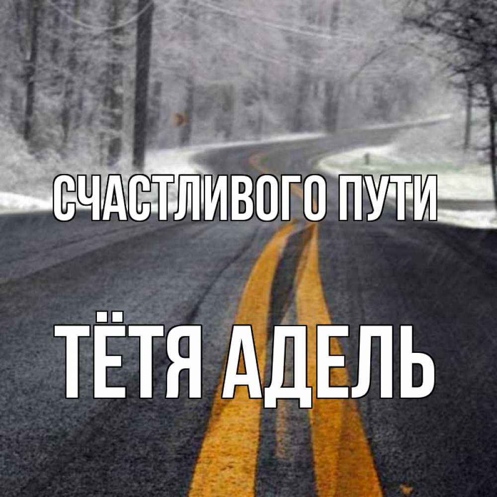 Открытка на каждый день с именем, Тётя-Адель Счастливого пути хорошего вам путешествия Прикольная открытка с пожеланием онлайн скачать бесплатно 