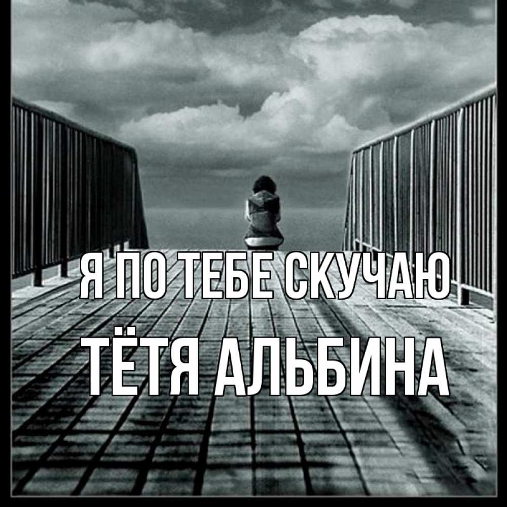 Открытка на каждый день с именем, Тётя-Альбина Я по тебе скучаю грусть 2 Прикольная открытка с пожеланием онлайн скачать бесплатно 