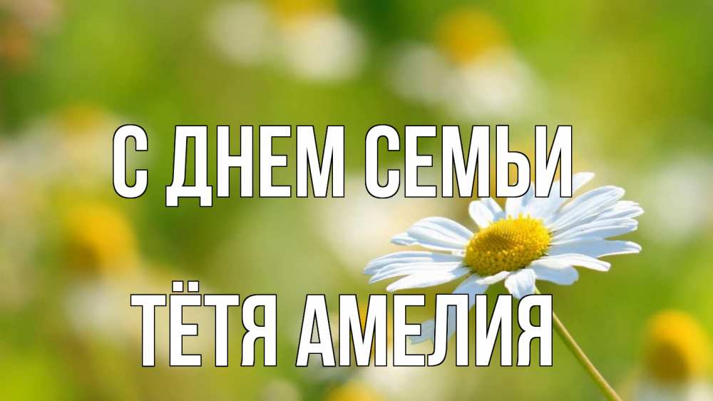 Открытка на каждый день с именем, Тётя-Амелия С днем семьи с днем семьи  1 Прикольная открытка с пожеланием онлайн скачать бесплатно 