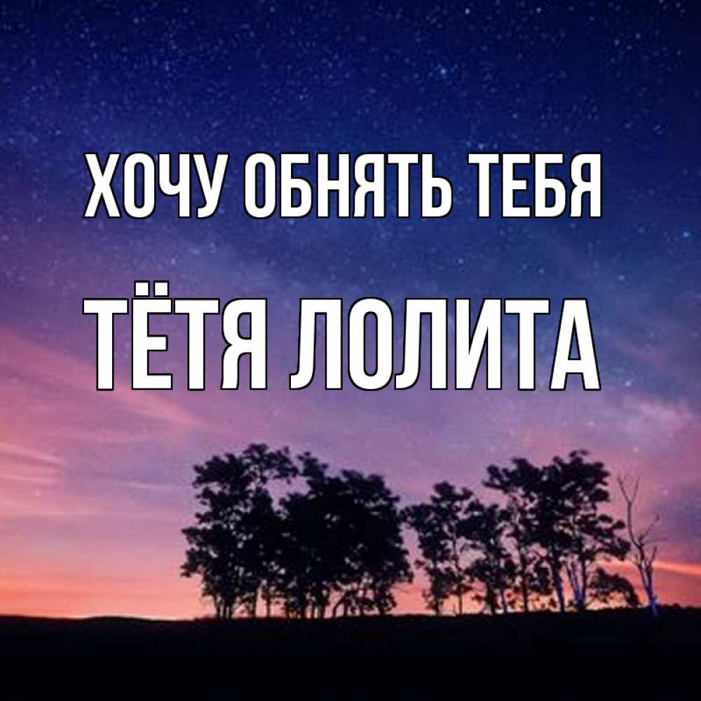 Открытка на каждый день с именем, Тётя-Лолита Хочу обнять тебя силуэты деревьев Прикольная открытка с пожеланием онлайн скачать бесплатно 